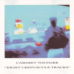 Cabaret Voltaire – Eight Crepuscule Tracks