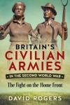 Britain’s Civilian Armies in World War II -The Fight on the Home Front