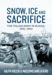 Snow, Ice and Sacrifice - The Italian Army in Russia, 1941-1943