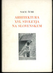 Arhitektura šestnajstega stoletja na Slovenskem / Nace Šumi