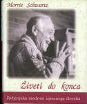 Živeti do konca: življenjska modrost izjemnega človeka/ Morrie Schwatz