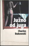 Južno od juga : zgodbe o pokopanem življenju / Charles Bukowski ;