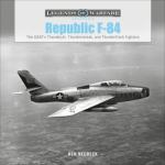 Republic F-84: The USAF’s Thunderjet, Thunderstreak, and Thunderflash