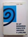 50 LET EKONOMSKE FAKULTETE UNIVERZE V LJUBLJANI, 1946 -1996