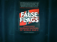 FALSE FLAGS; DISGUISED GERMAN RAIDERS OF WORLD WAR II, Stephen Robinso