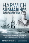 Harwich Submarines in the Great War: The first submarine campaign of..