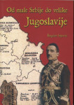 Od male Srbije do velike Jugoslavije / Bogdan Sajovic