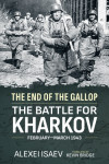 The End of the Gallop - The Battle for Kharkov February-March 1943