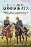 The Road to Koeniggraetz:Helmuth von Moltke and the Austro-Prussian...