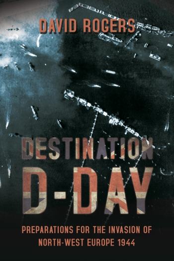 Destination D-Day: Preparations for the Invasion of North-West Europe