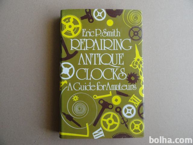 ERIC P.SMITH, REPAIRING ANTIQUE CLOCKS, A GUIDE FOR AMATEURS